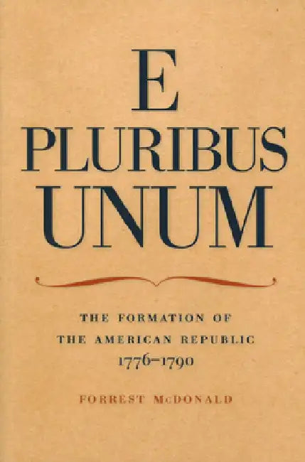 E Pluribus Unum: The Formation of the American Republic, 1776-1790 by Forrest McDonald