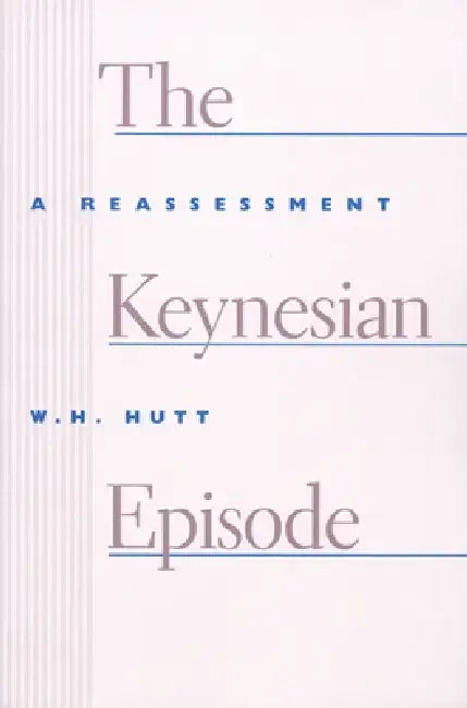 The Keynesian Episode: A Reassessment by W. H. Hutt