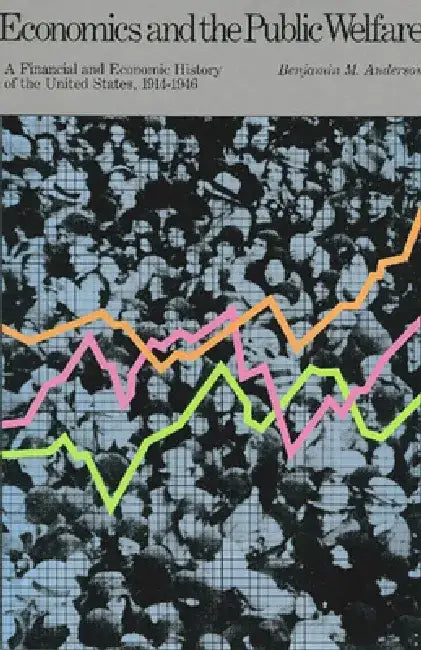 Economics and the Public Welfare: A Financial and Economic History of the United States, 1914-1946 by Benjamin M. Anderson