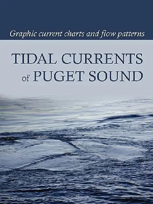 Tidal Currents of Puget Sound: Graphic Current Charts and Flow Patterns by Burch, David