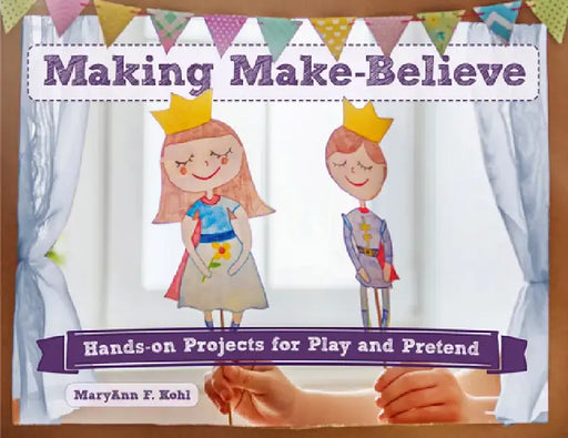Making Make-Believe: Hands-On Projects for Play and Pretend by MaryAnn F. Kohl