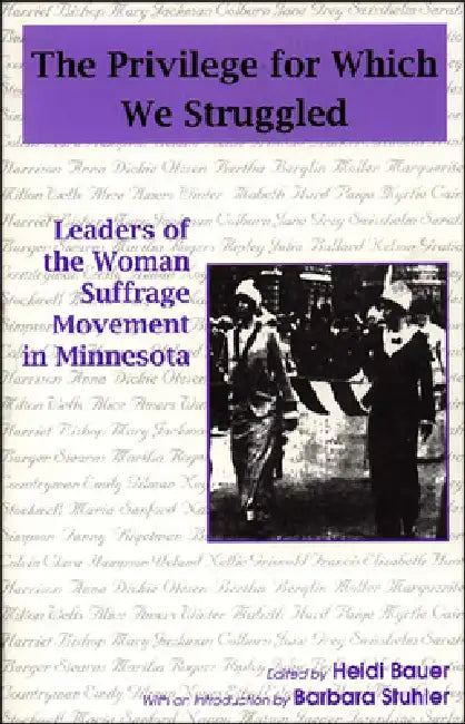 Privilege for Which We Struggled: Leaders of the Woman Suffrage Movement in Minnesota by Heidi Bauer