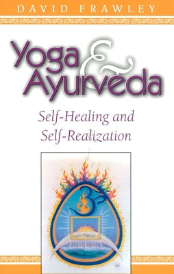 Yoga & Ayurveda: Self-Healing and Self-Realization by David Frawley