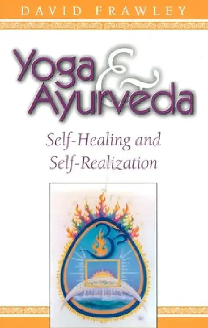 Yoga & Ayurveda: Self-Healing and Self-Realization by David Frawley