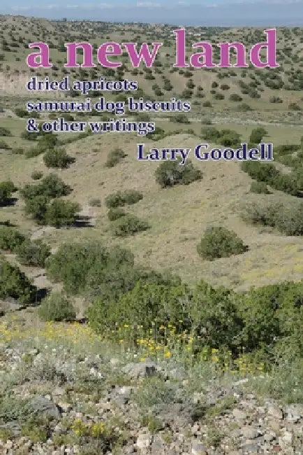 A New Land: Dried Apricots, Samurai Dog Biscuits, & Other Writings by Larry Goodell