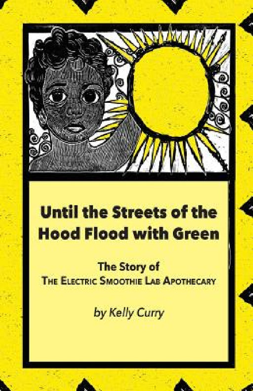 Until the Streets of the Hood Flood with Green: The Story of the Electric Smoothie Lab Apothecary by Kelly Curry