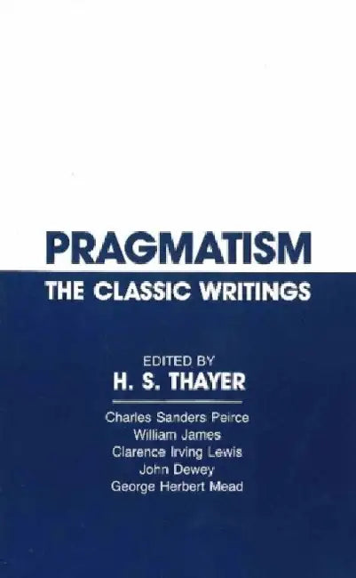 Pragmatism: The Classic Writings by H. S. (EDT) Thayer