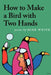 How to Make a Bird with Two Hands by Mike White