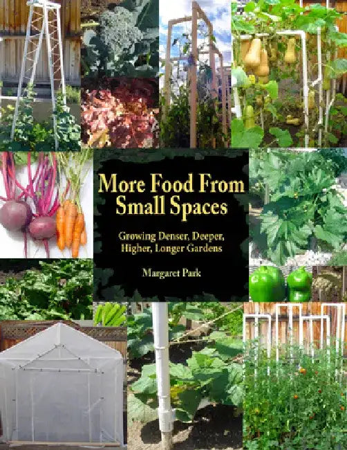 More Food from Small Spaces: Growing Denser, Deeper, Higher, Longer Gardens by Margaret Park