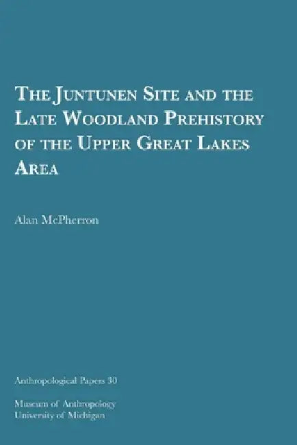 The Juntunen Site and the Late Woodland Prehistory of the Upper Great Lakes Area: Volume 30 by Alan McPherron