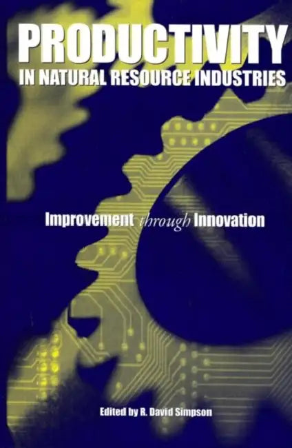 Productivity in Natural Resource Industries: Improvement Through Innovation by R. David Simpson