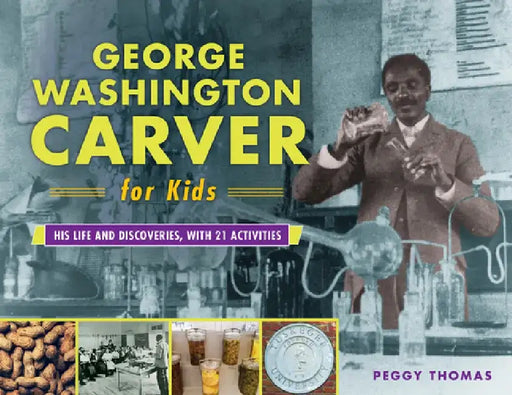 George Washington Carver for Kids: His Life and Discoveries, with 21 Activities by Peggy Thomas