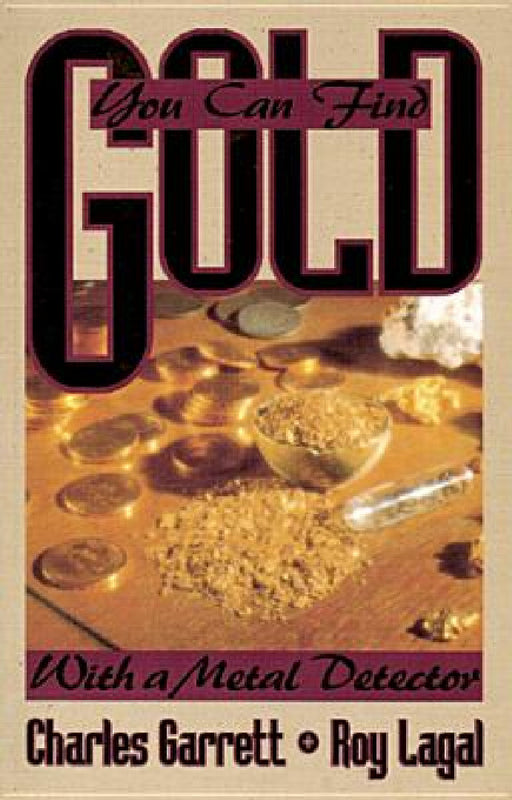 You Can Find Gold: With a Metal Detector: Prospective and Treasure Hunting by Charles Garrett, Roy Lagal