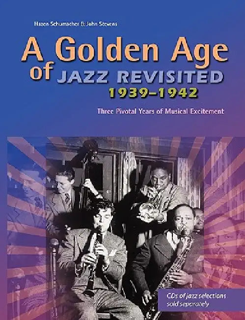 A Golden Age of Jazz Revisited 1939-1942: Three Pivotal Years of Musical Excitement When Jazz Was World's Popular Music by Hazen Schumacher, John Stevens