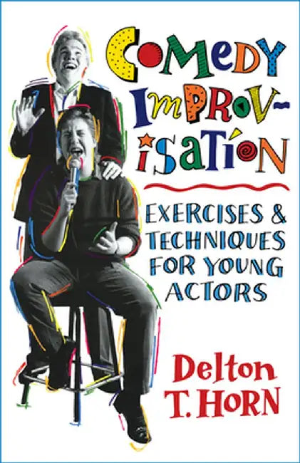 Comedy Improvisation: Exercises & Techniques for Young Actors by Delton T. Horn