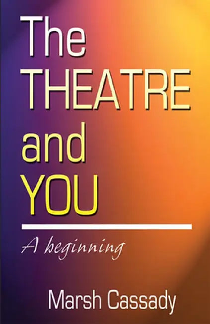 The Theatre and You: A Beginning Introduction to the Fascinating World of Theatre by Marsh Cassady