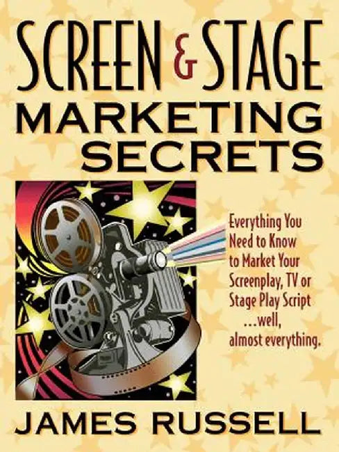 Screen & Stage Marketing Secrets: The Writer's Guide to Marketing Scripts by James Russell