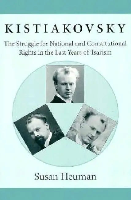 Kistiakovsky: The Struggle for National and Constitutional Rights in the Last Years of Tsarism by Susan Heuman