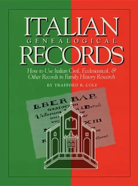 Italian Genealogical Records: How to Use Italian Civil, Ecclesiastical & Other Records in Family History Research by Trafford R. Cole
