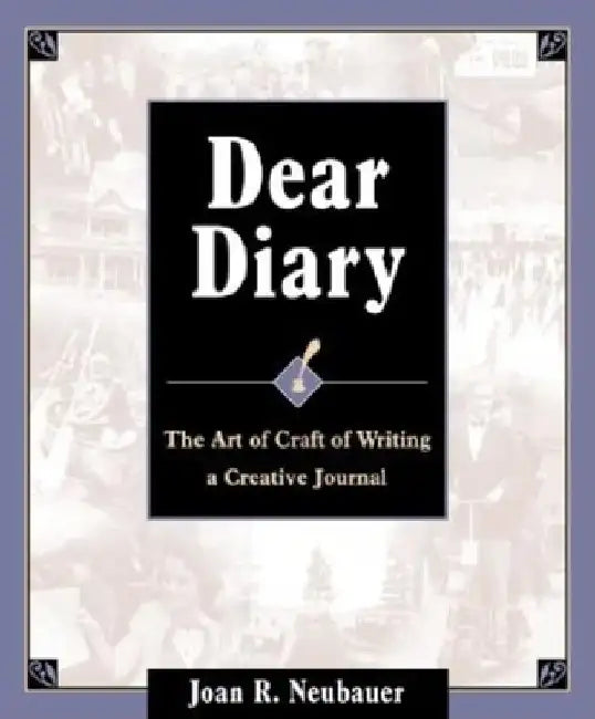 Dear Diary: The Art and Craft of Writing a Creative Journal by Joan R. Neubauer
