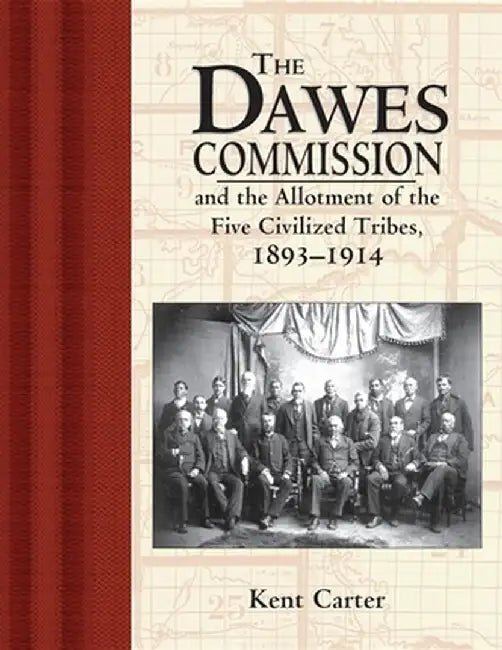 Dawes Commission: And the Allotment of the Five Civilized Tribes, 1893-1914 by Kent Carter
