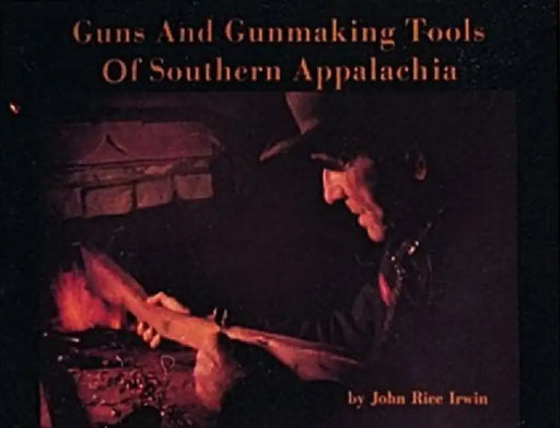 Guns and Gunmaking Tools of Southern Appalachia: The Story of the Kentucky Rifle by John Rice Irwin