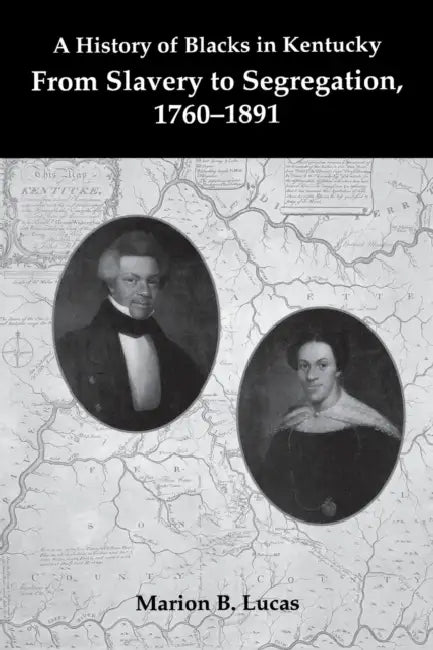 A History of Blacks in Kentucky: From Slavery to Segregation, 1760-1891 by Marion B. Lucas