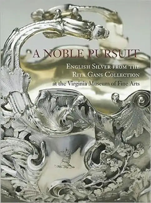 A Noble Pursuit: English Silver from the Rita Gans Collection at the Virginia Museum of Fine Arts Volume 2 by Christopher Hartop, Ellenor Alcorn, Virginia Museum of Fine Arts (Vmfa)