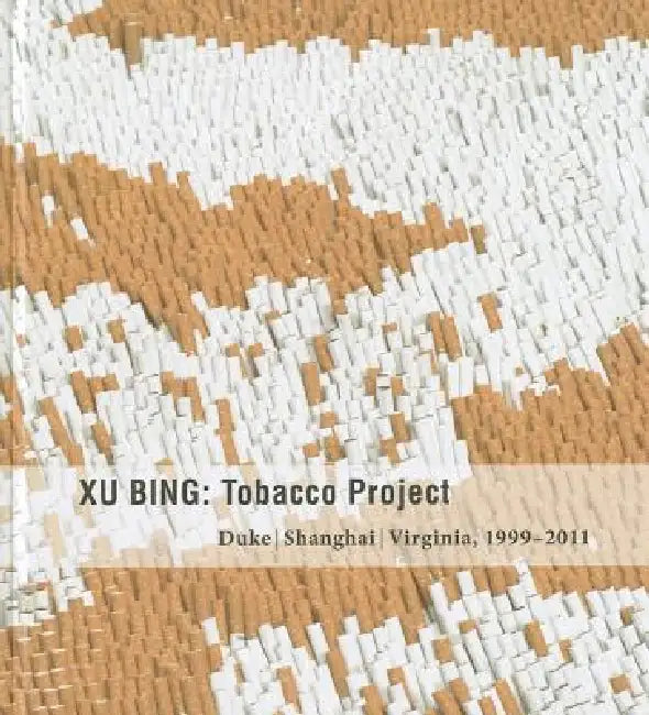 Xu Bing: Tobacco Project, Duke/Shanghai/Virginia, 1999-2011 by John B. Ravenal, Wu Hung, Lydia Liu
