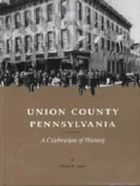 Union County, Pennsylvania: A Celebration of History by Charles McCool Snyder, John W. Downie, Lois Kalp