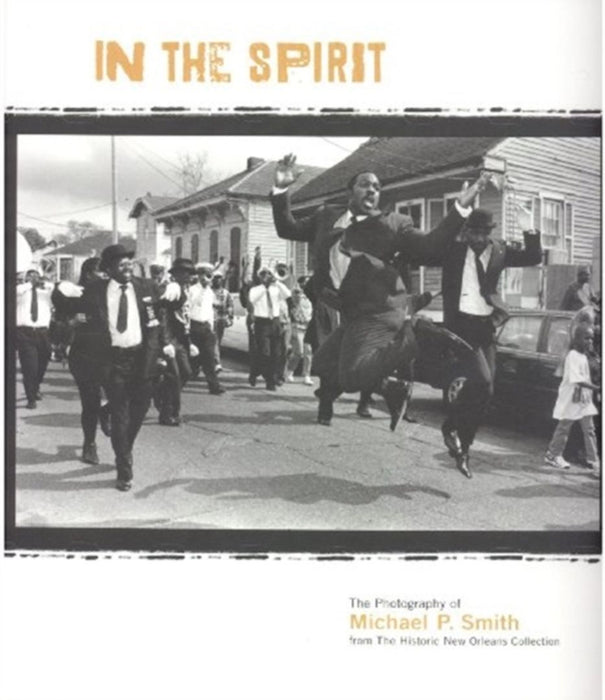 In the Spirit: The Photography of Michael P. Smith from the Historic New Orleans Collection by The Historic New Orleans Collection