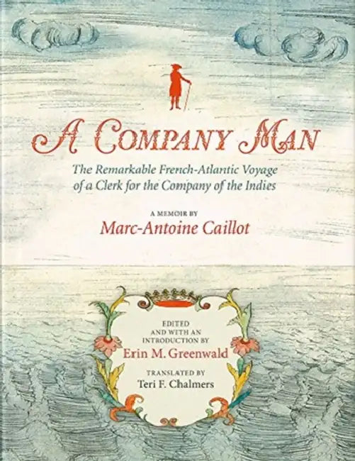 A Company Man: The Remarkable French-Atlantic Voyage of a Clerk for the Company of the Indies: A Memoir by Marc-Antoine Caillot
