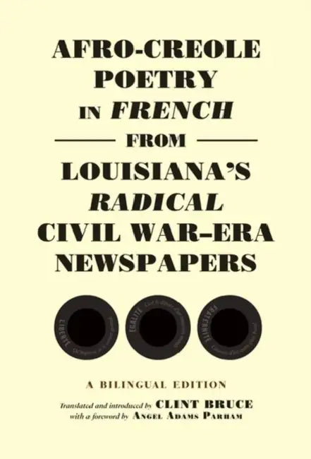 Afro-Creole Poetry in French from Louisiana's Radical Civil War-Era Newspapers: A Bilingual Edition by Clint Bruce
