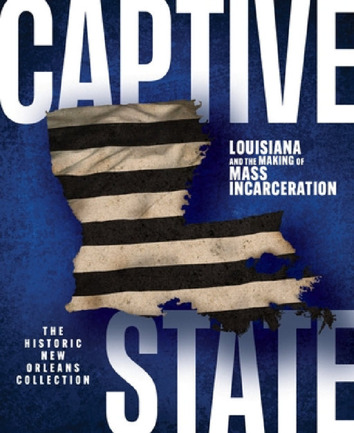 Captive State: Louisiana and the Making of Mass Incarceration by Eric Seiferth, Nick Weldon, Katherine Jolliff Dunn