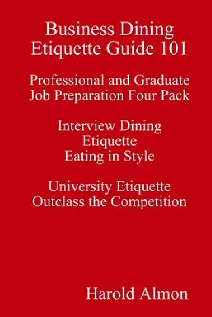 Business Dining Etiquette Guide 101 Professional and Graduate Job Preparation Four Pack Interview Dining Etiquette Eating in Style University Etiquett by Harold Almon