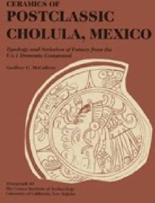 Ceramics of Postclassic Cholula, Mexico: Typology and Seriation of Pottery from the Ua-1 Domestic Compound by Geoffrey G. McCafferty