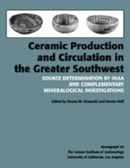 Ceramic Production and Circulation in the Greater Southwest: Source Determination by Inaa and Complementary Mineralogical Investigations by Donna M. Glowacki, Hector Neff