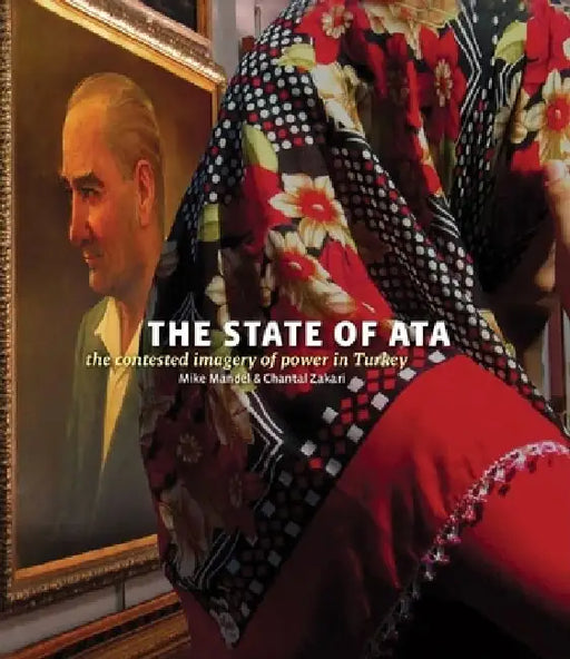 Mike Mandel & Chantal Zakari: The State of Ata: The Contested Imagery of Power in Turkey [With Booklet] by Mike Mandel