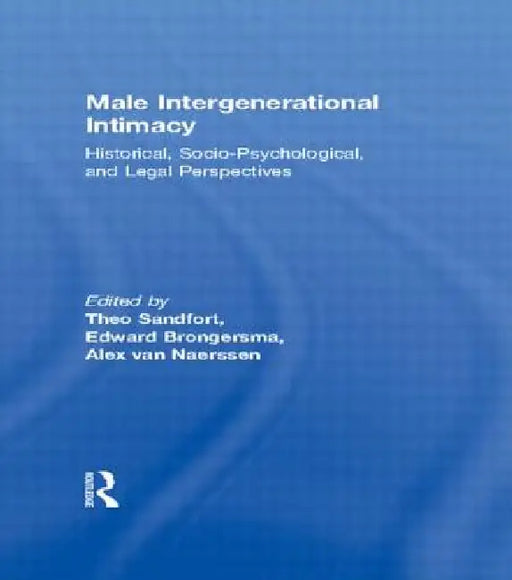 Male Intergenerational Intimacy: Historical, Socio-Psychological, and Legal Perspectives by Alex van Naerssen