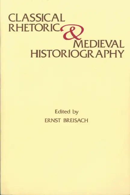 Classical Rhetoric and Medieval Historiography by Ernst Breisach