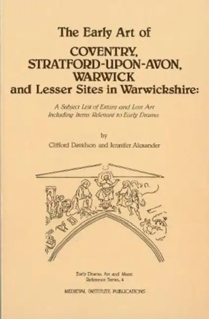 The Early Art of Coventry, Stratford-Upon-Avon, Warwick, and Lesser Sites in Warwickshire: A Subject List of Extant and Lost Art Including Items Relev by Jennifer Alexander, Clifford Davidson