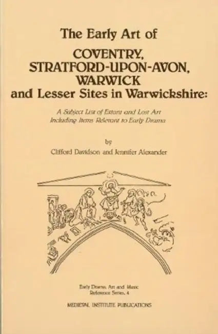 The Early Art of Conventry, Stratford-Upon-Avon, Warwick, and Lesser Sites in Warwickshire: A Subject List of Extant and Lost Art Including Items Rele by Jennifer Alexander, Clifford Davidson