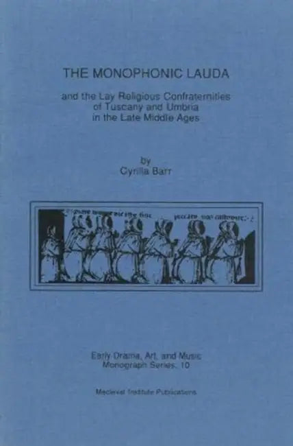 The Monophonic Lauda and the Lay Religious Confraternities of Tuscany and Umbria in the Late Middle Ages by Cyrilla Barr
