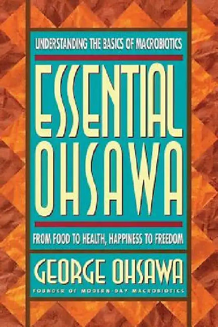 Essential Ohsawa: From Food to Health, Happiness to Freedom by Carl Ferre