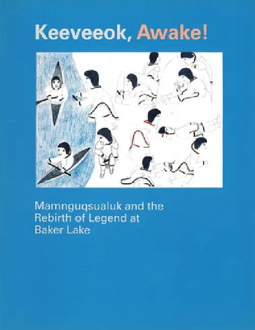 Keeveeok Awake!: Mamnguqsualuk and the Rebirth of Legend at Baker Lake by Victoria Mamnguqsualuk, Charles Moore