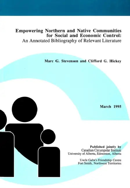Empowering Northern and Native Communities for Social and Economic Control: An Annotated Bibliography of Relevant Literature by Marc G. Stevenson, Clifford G. Hickey