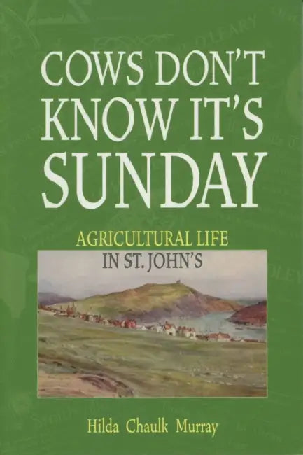 Cows Don't Know It's Sunday: Agricultural Life in St. John's by Hilda Chaulk Murray