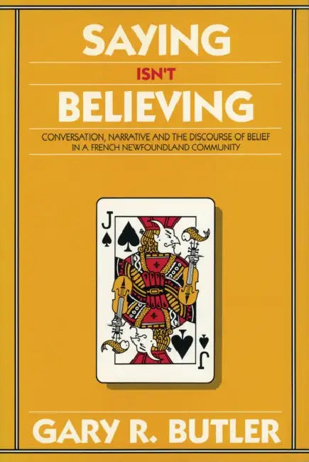 Saying Isn't Believing: Conversation, Narrative and the Discourse of Belief in a French Newfoundland Community by Gary R. Butler