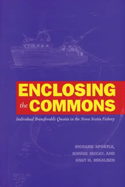 Enclosing the Commons: Individual Transferable Quotas in the Nova Scotia Fishery by Richard Apostle, Bonnie McCay, Knut H. Mikalsen