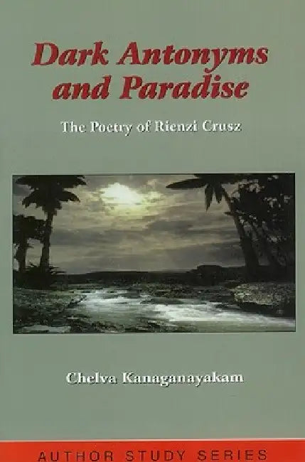 Dark Antonyms and Paradise: The Poetry of Rienzi Crusz by Chelva Kanaganayakam